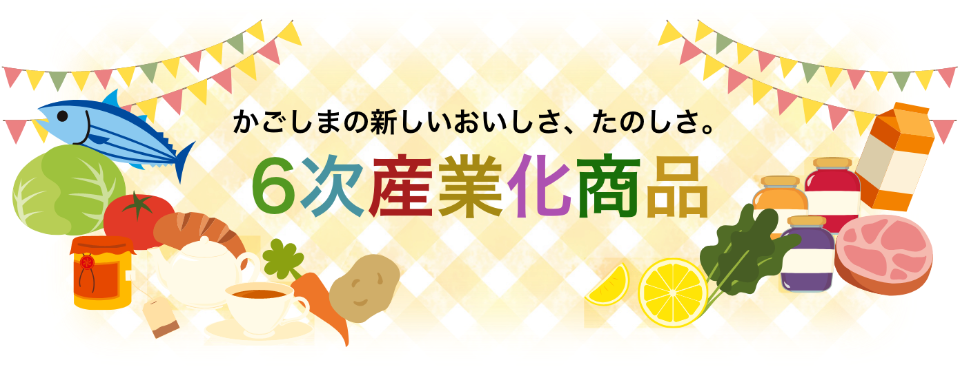 かごしまの新しいおいしさ、たのしさ。6次産業化商品