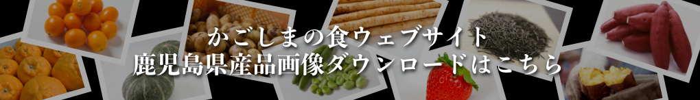 かごしまの食ウェブサイト　鹿児島県産品画像ダウンロードはこちら