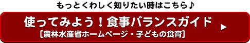 もっとくわしく知りたいときはこちら！農林水産省子どもの食育・使ってみよう食事バランスガイド