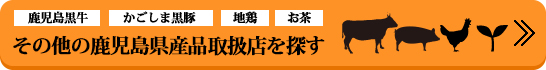鹿児島黒牛・かごしま黒豚・地鶏・お茶など、その他の鹿児島県産品取扱店検索はこちら