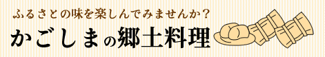 かごしまの郷土料理　ふるさとの味を楽しんでみませんか？